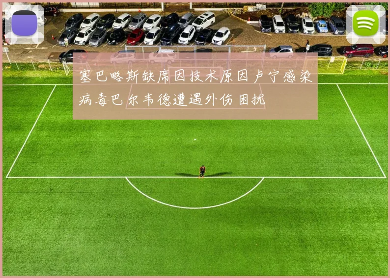 塞巴略斯缺席因技术原因卢宁感染病毒巴尔韦德遭遇外伤困扰