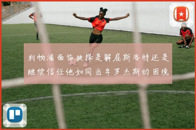 利物浦面临抉择是解雇斯洛特还是继续信任他如同当年罗杰斯的困境
