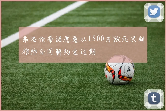 弗洛伦蒂诺愿意以1500万欧元买断穆帅合同解约金过期