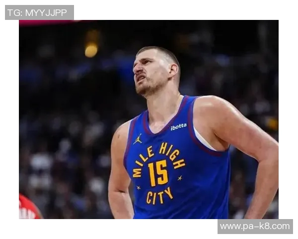 约基奇半场表现惊艳10投6中贡献12分6板6助正负值高达25